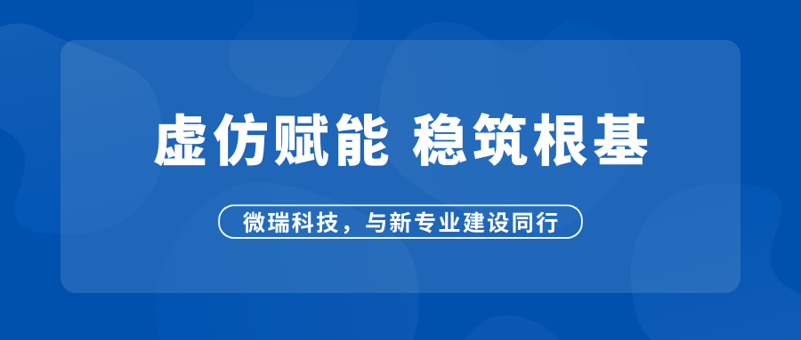 职教上新实训难？微瑞科技虚拟仿真赋能职教人才培养新基建